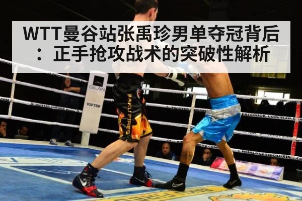 WTT曼谷站张禹珍男单夺冠背后：正手抢攻战术的突破性解析