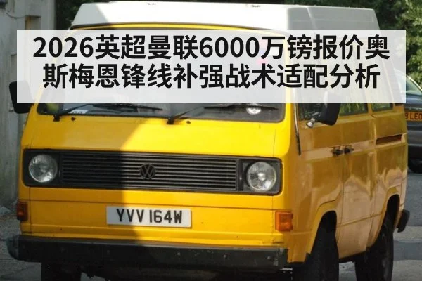 2026英超曼联6000万镑报价奥斯梅恩锋线补强战术适配分析