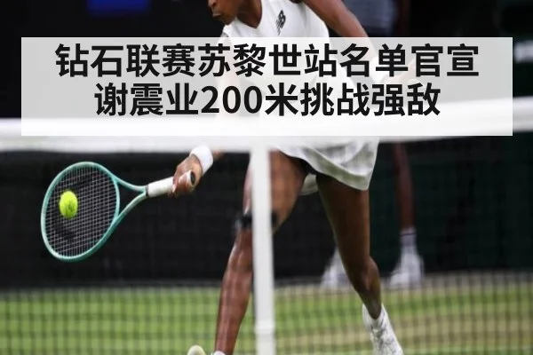 钻石联赛苏黎世站名单官宣 谢震业200米挑战强敌