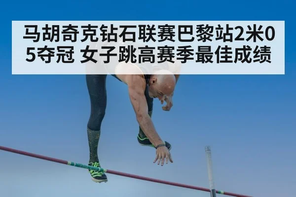 马胡奇克钻石联赛巴黎站2米05夺冠 女子跳高赛季最佳成绩