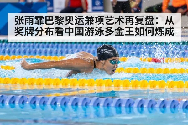 张雨霏巴黎奥运兼项艺术再复盘：从奖牌分布看中国游泳多金王如何炼成